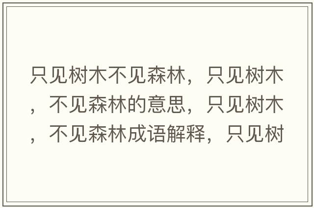 只見樹木不見森林，只見樹木，不見森林的意思，只見樹木，不見森林成語解釋，只見樹木，不見森林是什么意思含義寓意