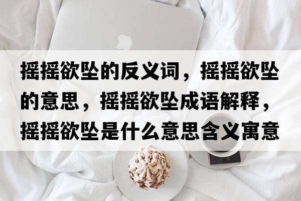 搖搖欲墜的反義詞，搖搖欲墜的意思，搖搖欲墜成語解釋，搖搖欲墜是什么意思含義寓意