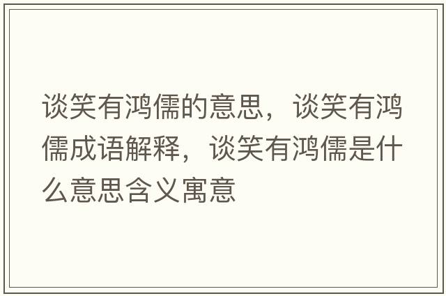 談笑有鴻儒的意思，談笑有鴻儒成語解釋，談笑有鴻儒是什么意思含義寓意