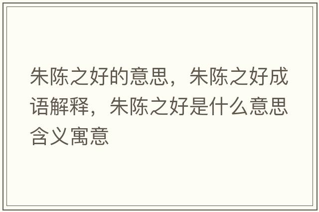 朱陳之好的意思，朱陳之好成語(yǔ)解釋，朱陳之好是什么意思含義寓意