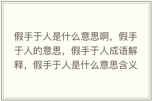假手于人是什么意思啊，假手于人的意思，假手于人成語解釋，假手于人是什么意思含義寓意