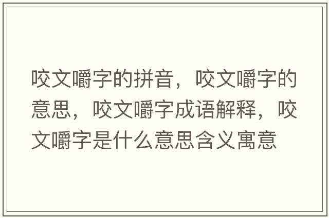 咬文嚼字的拼音，咬文嚼字的意思，咬文嚼字成語解釋，咬文嚼字是什么意思含義寓意