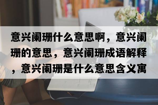 意興闌珊什么意思啊，意興闌珊的意思，意興闌珊成語解釋，意興闌珊是什么意思含義寓意