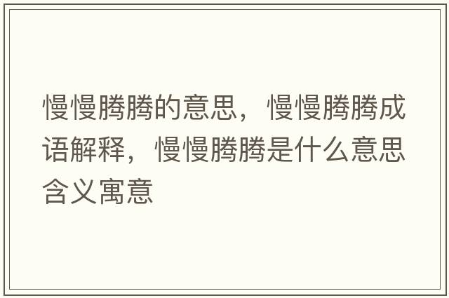 慢慢騰騰的意思，慢慢騰騰成語解釋，慢慢騰騰是什么意思含義寓意
