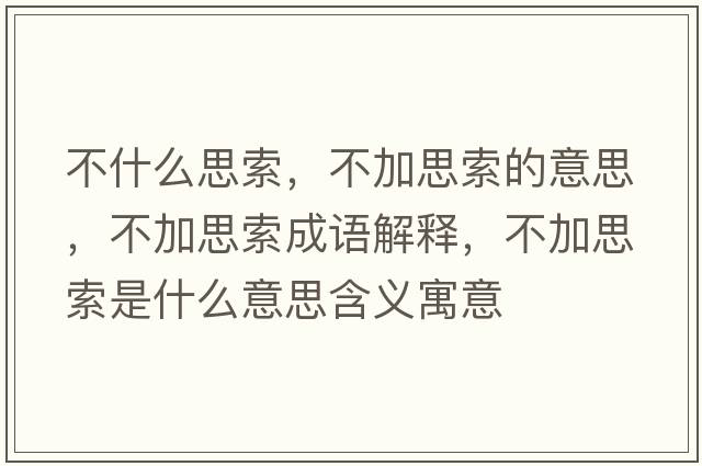 不什么思索，不加思索的意思，不加思索成語(yǔ)解釋?zhuān)患铀妓魇鞘裁匆馑己x寓意