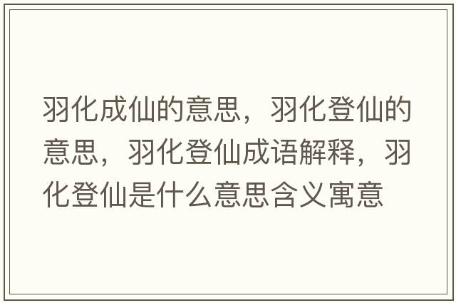 羽化成仙的意思，羽化登仙的意思，羽化登仙成語解釋，羽化登仙是什么意思含義寓意