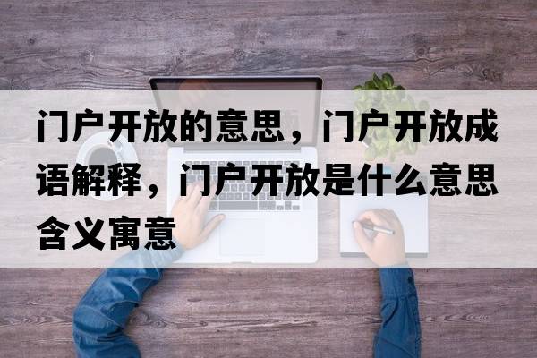 門戶開放的意思，門戶開放成語(yǔ)解釋，門戶開放是什么意思含義寓意
