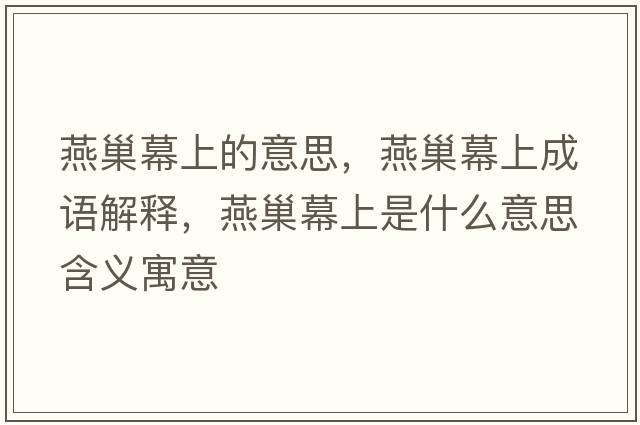 燕巢幕上的意思，燕巢幕上成語解釋，燕巢幕上是什么意思含義寓意