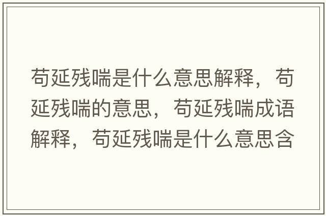 茍延殘喘是什么意思解釋，茍延殘喘的意思，茍延殘喘成語解釋，茍延殘喘是什么意思含義寓意