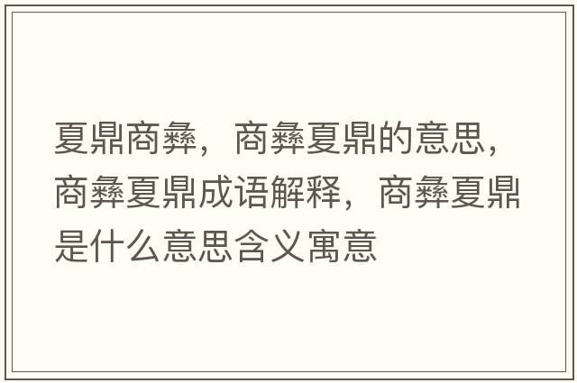 夏鼎商彝，商彝夏鼎的意思，商彝夏鼎成語(yǔ)解釋，商彝夏鼎是什么意思含義寓意