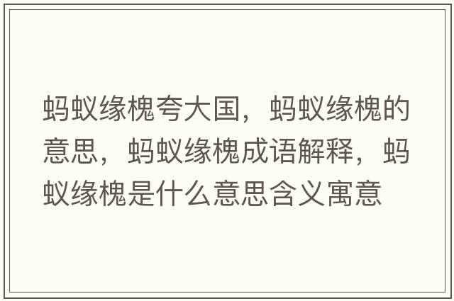 螞蟻緣槐夸大國，螞蟻緣槐的意思，螞蟻緣槐成語解釋，螞蟻緣槐是什么意思含義寓意