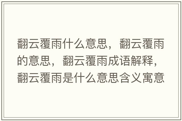 翻云覆雨什么意思，翻云覆雨的意思，翻云覆雨成語解釋，翻云覆雨是什么意思含義寓意
