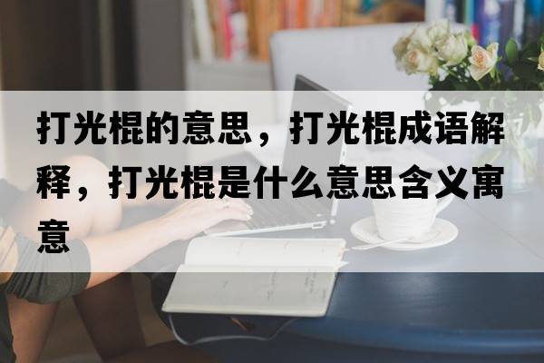 打光棍的意思，打光棍成語解釋，打光棍是什么意思含義寓意