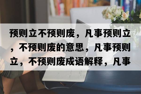 預則立不預則廢，凡事預則立，不預則廢的意思，凡事預則立，不預則廢成語解釋，凡事預則立，不預則廢是什么意思含義寓意