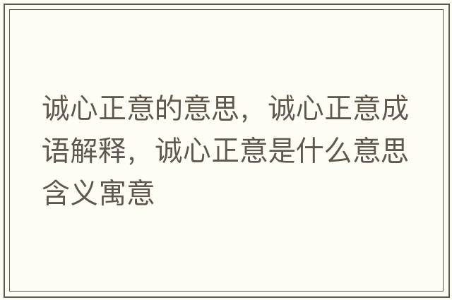 誠(chéng)心正意的意思，誠(chéng)心正意成語(yǔ)解釋，誠(chéng)心正意是什么意思含義寓意