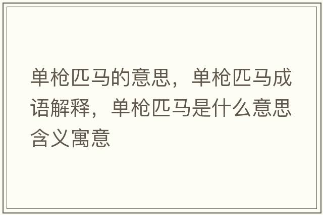 單槍匹馬的意思，單槍匹馬成語(yǔ)解釋?zhuān)瑔螛屍ヱR是什么意思含義寓意