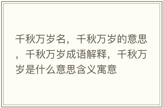 千秋萬(wàn)歲名，千秋萬(wàn)歲的意思，千秋萬(wàn)歲成語(yǔ)解釋，千秋萬(wàn)歲是什么意思含義寓意