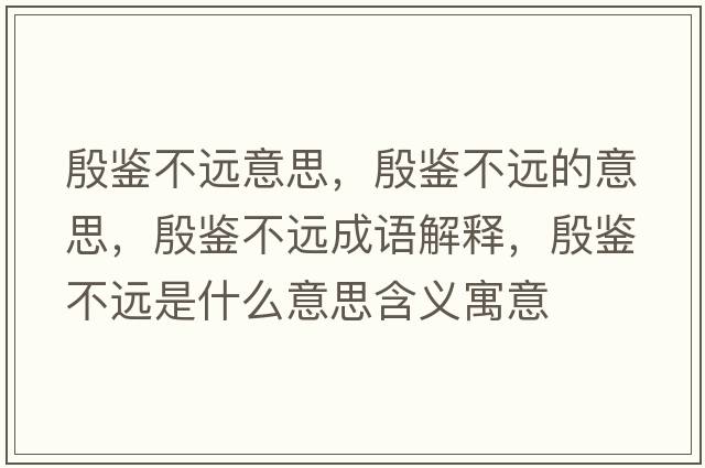 殷鑒不遠(yuǎn)意思，殷鑒不遠(yuǎn)的意思，殷鑒不遠(yuǎn)成語解釋，殷鑒不遠(yuǎn)是什么意思含義寓意