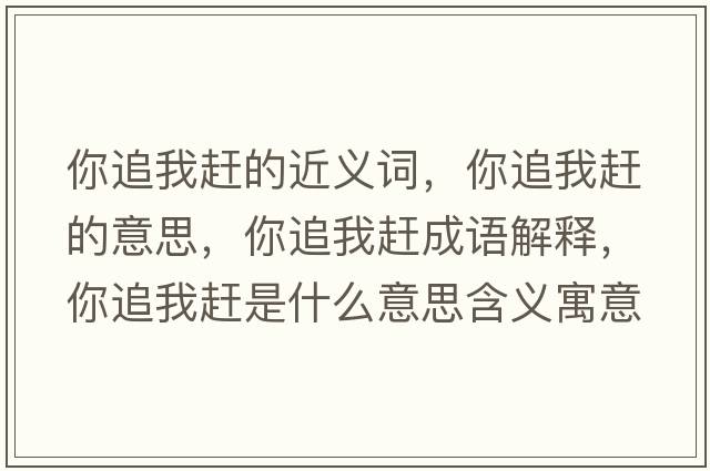 你追我趕的近義詞，你追我趕的意思，你追我趕成語(yǔ)解釋，你追我趕是什么意思含義寓意