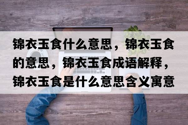 錦衣玉食什么意思，錦衣玉食的意思，錦衣玉食成語解釋，錦衣玉食是什么意思含義寓意