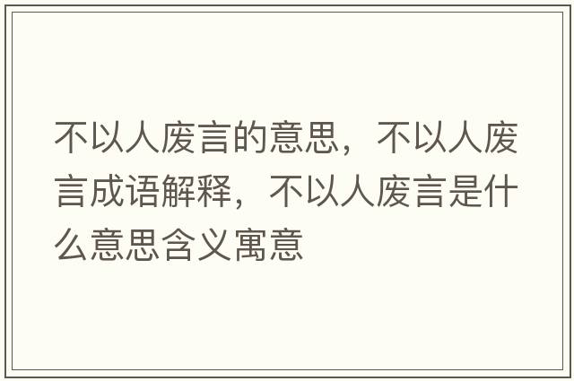 不以人廢言的意思，不以人廢言成語解釋，不以人廢言是什么意思含義寓意