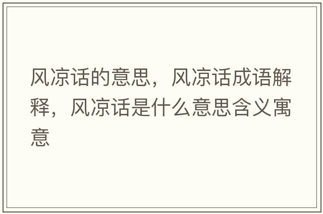 風(fēng)涼話的意思，風(fēng)涼話成語解釋，風(fēng)涼話是什么意思含義寓意