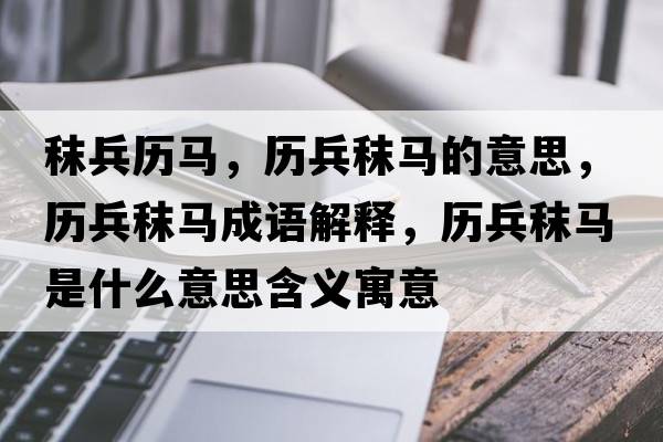 秣兵歷馬，歷兵秣馬的意思，歷兵秣馬成語解釋，歷兵秣馬是什么意思含義寓意