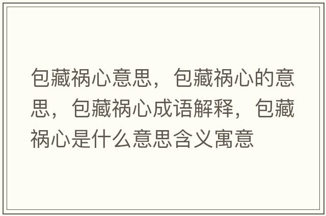 包藏禍心意思，包藏禍心的意思，包藏禍心成語解釋，包藏禍心是什么意思含義寓意