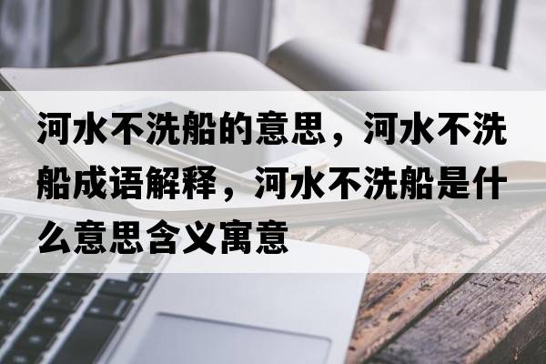 河水不洗船的意思，河水不洗船成語解釋，河水不洗船是什么意思含義寓意