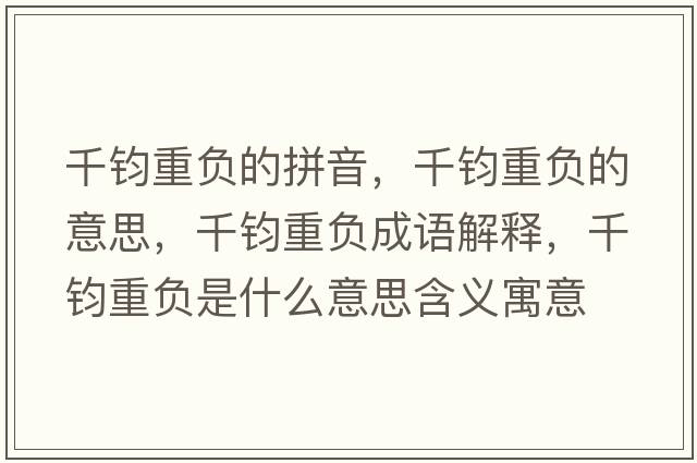千鈞重負(fù)的拼音，千鈞重負(fù)的意思，千鈞重負(fù)成語解釋，千鈞重負(fù)是什么意思含義寓意