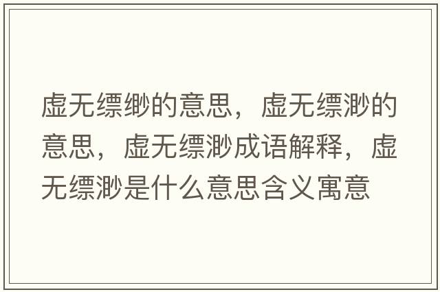 虛無縹緲的意思，虛無縹渺的意思，虛無縹渺成語解釋，虛無縹渺是什么意思含義寓意