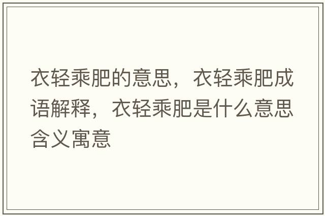 衣輕乘肥的意思，衣輕乘肥成語解釋，衣輕乘肥是什么意思含義寓意