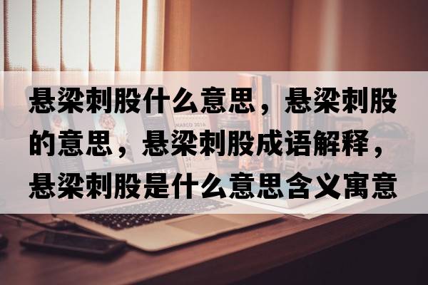 懸梁刺股什么意思，懸梁刺股的意思，懸梁刺股成語解釋，懸梁刺股是什么意思含義寓意
