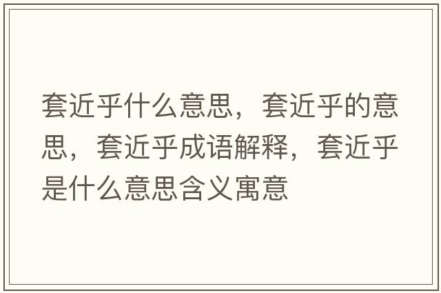套近乎什么意思，套近乎的意思，套近乎成語解釋，套近乎是什么意思含義寓意