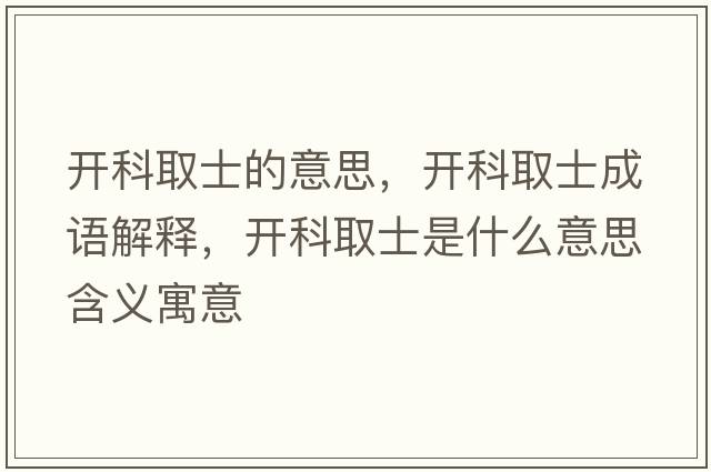 開(kāi)科取士的意思，開(kāi)科取士成語(yǔ)解釋，開(kāi)科取士是什么意思含義寓意