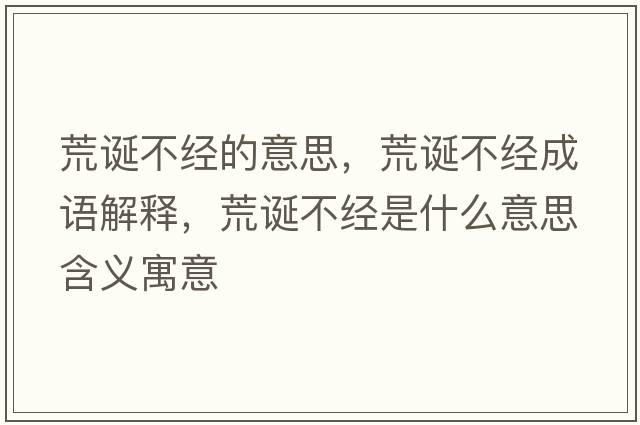 荒誕不經(jīng)的意思，荒誕不經(jīng)成語(yǔ)解釋，荒誕不經(jīng)是什么意思含義寓意