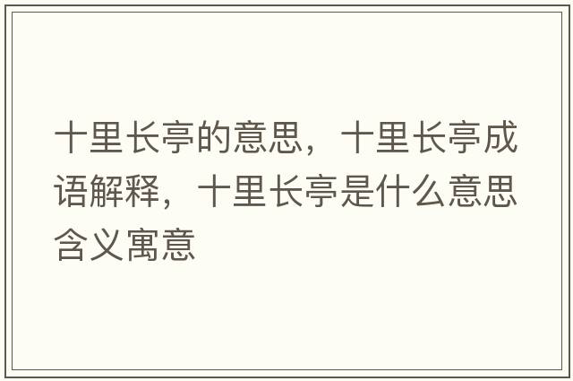 十里長(zhǎng)亭的意思，十里長(zhǎng)亭成語(yǔ)解釋，十里長(zhǎng)亭是什么意思含義寓意