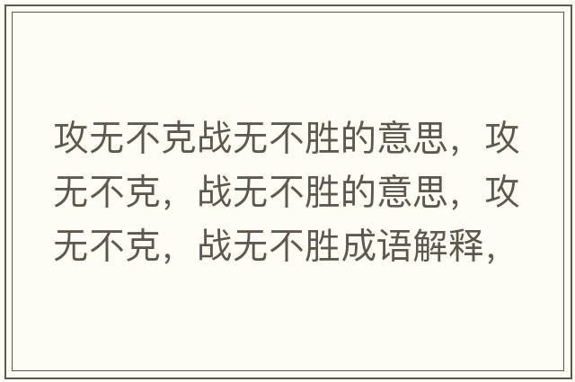 攻無不克戰(zhàn)無不勝的意思，攻無不克，戰(zhàn)無不勝的意思，攻無不克，戰(zhàn)無不勝成語解釋，攻無不克，戰(zhàn)無不勝是什么意思含義寓意