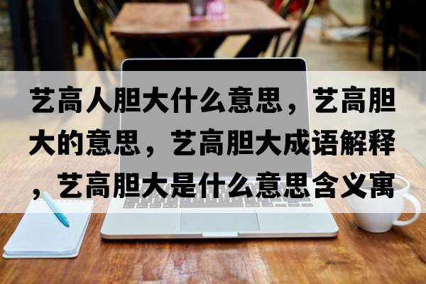 藝高人膽大什么意思，藝高膽大的意思，藝高膽大成語(yǔ)解釋，藝高膽大是什么意思含義寓意