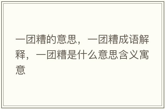 一團(tuán)糟的意思，一團(tuán)糟成語解釋，一團(tuán)糟是什么意思含義寓意