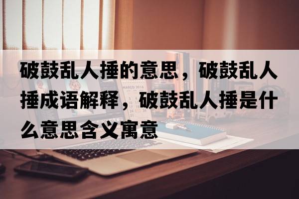 破鼓亂人捶的意思，破鼓亂人捶成語解釋，破鼓亂人捶是什么意思含義寓意