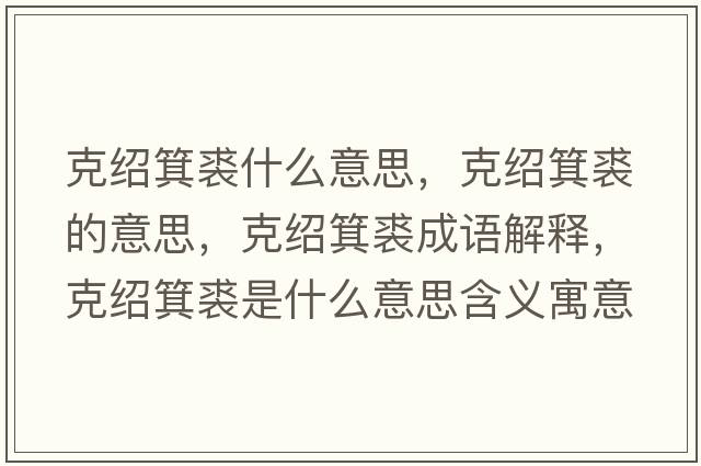 克紹箕裘什么意思，克紹箕裘的意思，克紹箕裘成語解釋，克紹箕裘是什么意思含義寓意