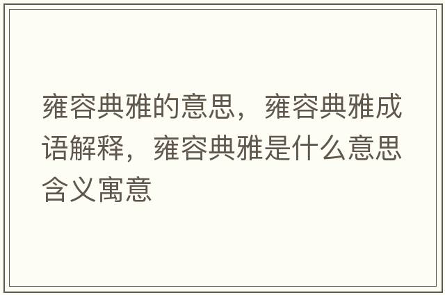 雍容典雅的意思，雍容典雅成語(yǔ)解釋，雍容典雅是什么意思含義寓意