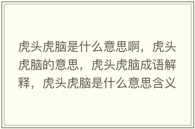 虎頭虎腦是什么意思啊，虎頭虎腦的意思，虎頭虎腦成語解釋，虎頭虎腦是什么意思含義寓意