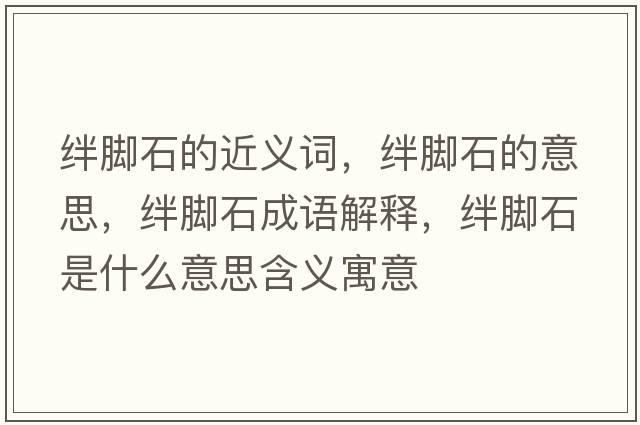 絆腳石的近義詞，絆腳石的意思，絆腳石成語解釋，絆腳石是什么意思含義寓意