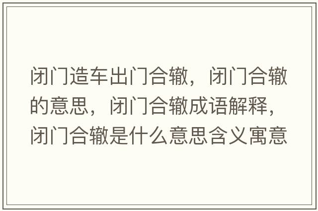 閉門造車出門合轍，閉門合轍的意思，閉門合轍成語解釋，閉門合轍是什么意思含義寓意