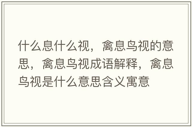 什么息什么視，禽息鳥(niǎo)視的意思，禽息鳥(niǎo)視成語(yǔ)解釋，禽息鳥(niǎo)視是什么意思含義寓意