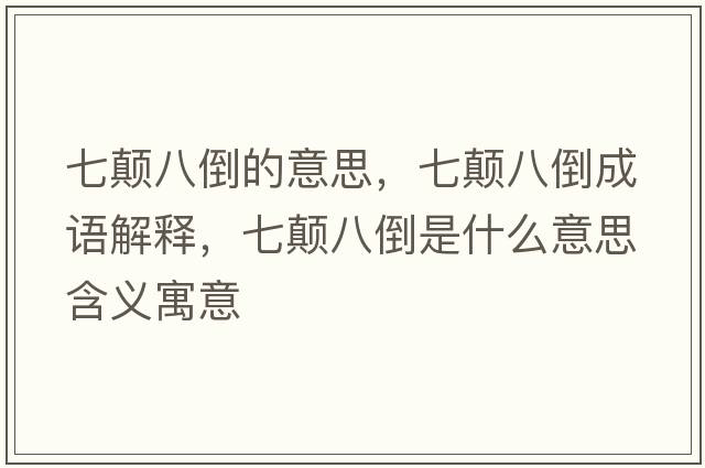 七顛八倒的意思，七顛八倒成語解釋，七顛八倒是什么意思含義寓意