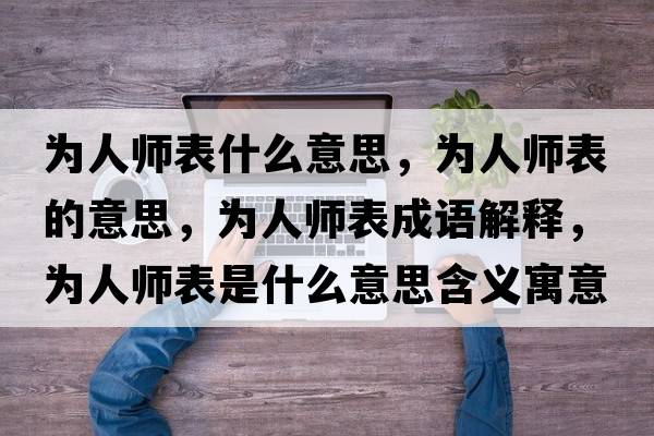 為人師表什么意思，為人師表的意思，為人師表成語(yǔ)解釋?zhuān)瑸槿藥煴硎鞘裁匆馑己x寓意