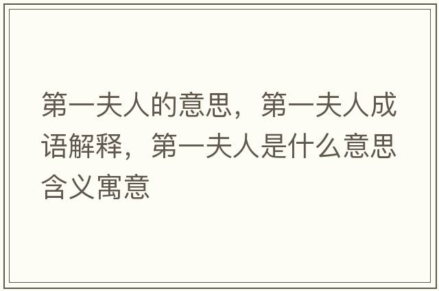 第一夫人的意思，第一夫人成語(yǔ)解釋，第一夫人是什么意思含義寓意